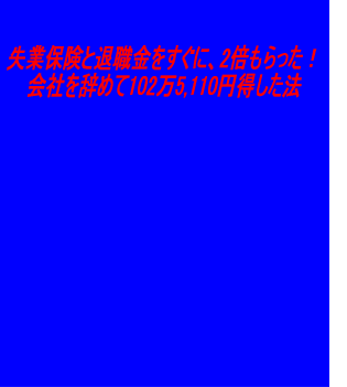 失業保険と退職金をすぐに、2倍もらった！会社を辞めて102万5,110円得した法　サポート版