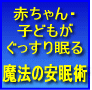 赤ちゃん・子供の睡眠の悩み（夜寝ない、寝付きが悪い、寝ぐずり、夜泣き...）を解消！　寝かしつけマニュアル「赤ちゃん・子どもがぐっすり眠る魔法の安眠術」