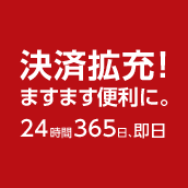 決済拡充！ ますます便利に。24時間365日、即日