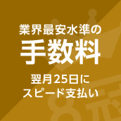 業界最安水準の手数料 翌月25日にスピード支払い