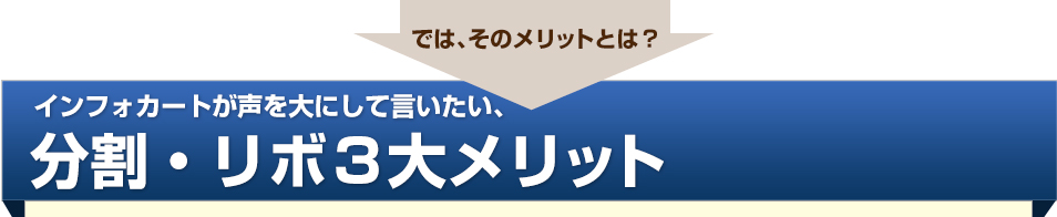 では、そのメリットとは？インフォカートが声を大にして言いたい、分割・リボ３大メリット