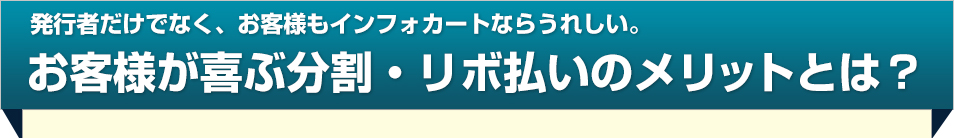 発行者だけでなく、お客様もインフォカートならうれしい。お客様が喜ぶ分割・リボ払いのメリットとは？