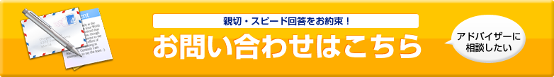 親切・スピード回答をお約束！お問い合わせはこちら「アドバイザーに相談したい」