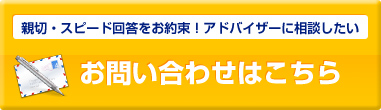 親切・スピード回答をお約束！アドバイザーに相談したいお問い合わせはこちら