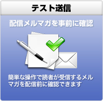 テスト送信
配信メルマガを事前に確認 簡単な操作で読者が受信するメルマガを配信前に確認できます