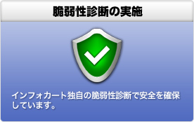 脆弱性診断の実施 インフォカート独自の脆弱性診断で安全を確保しています。