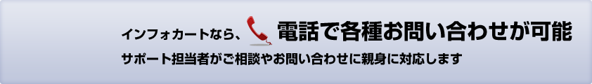 インフォカートなら、 電話で各種お問い合わせが可能。サポート担当者がご相談やお問い合わせに親身に対応します