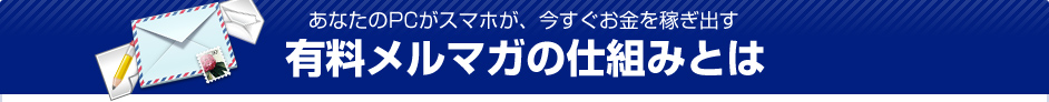 あなたのPCがスマホが、今すぐお金を稼ぎ出す。有料メルマガの仕組みとは