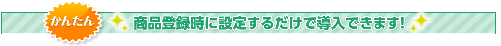 かんたん 商品登録時に設定するだけで導入できます！