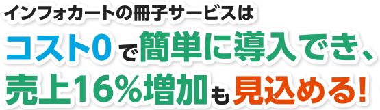 インフォカートの冊子サービスはコスト0で簡単に導入でき、売上16%増加も見込める！