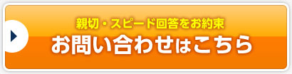 親切・スピード回答をお約束 お問い合わせはこちら