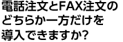 電話注文とFAX注文のどちらか一方だけを導入できますか？