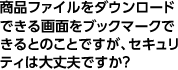 商品ファイルをダウンロードできる画面をブックマークできるとのことですが、セキュリティは大丈夫ですか？