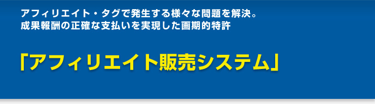 アフィリエイト・タグで発生する様々な問題を解決。成果報酬の正確な支払いを実現した画期的特許　「アフィリエイト販売システム」