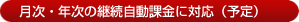 月次・年次の継続自動課金に対応（予定）