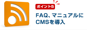 ポイント5　FAQ、マニュアルにCMSを導入