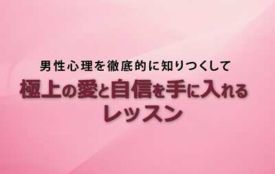 オンライン動画版「男性心理を知りつくして、極上の愛と自信を手に入れるレッスン」